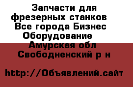 Запчасти для фрезерных станков. - Все города Бизнес » Оборудование   . Амурская обл.,Свободненский р-н